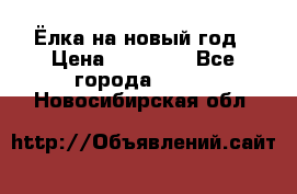 Ёлка на новый год › Цена ­ 30 000 - Все города  »    . Новосибирская обл.